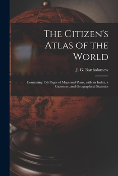 Paperback The Citizen's Atlas of the World: Containing 156 Pages of Maps and Plans, With an Index, a Gazetteer, and Geographical Statistics Book