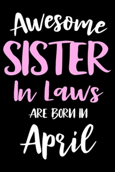 Awesome Sister In Laws Are Born In April: Sister In Law Birthday Gift, Memory Keepsake Journal, Draw and Write Notebook For Women, Diary, Daily Planner Undated