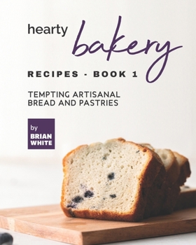 Paperback Hearty Bakery Recipes - Book 1: Tempting Artisanal Bread and Pastries Book