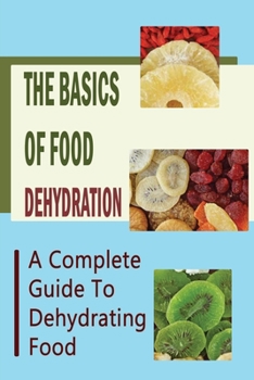 Paperback The Basics Of Food Dehydration: A Complete Guide To Dehydrating Food Book