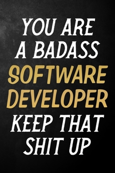 You Are A Badass Software Developer Keep That Shit Up: Software Developer Journal / Notebook / Appreciation Gift / Alternative To a Card For Software Developers ( 6 x 9 -120 Blank Lined Pages )