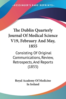 The Dublin Quarterly Journal Of Medical Science V19, February And May, 1855: Consisting Of Original Communications, Review, Retrospects, And Reports