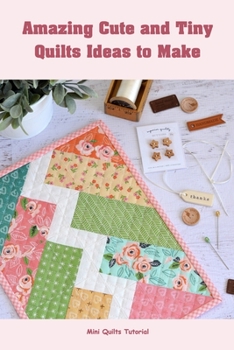 Amazing Cute and Tiny Quilts Ideas to Make: Mini Quilts Tutorial: Amazing Cute and Tiny Quilts