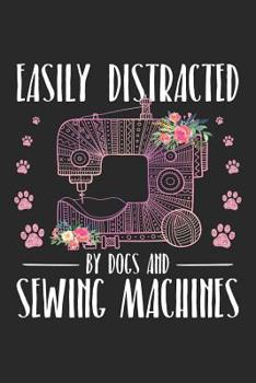 Easily Distracted by Dogs and Sewing Machines: Sewing Journal, Sewer Notebook, Gift for Sewers, Quilter Presents, Quilting Planner