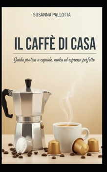 Il Caffé di Casa: Guida pratica a capsule, moka ed espresso perfetto (Essenza e Tradizione) (Italian Edition)