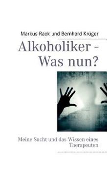Alkoholiker - Was nun?: Meine Sucht und das Wissen eines Therapeuten