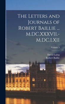 Hardcover The Letters and Journals of Robert Baillie ... M.DC.XXXVII.-M.DC.LXII; Volume 3 Book