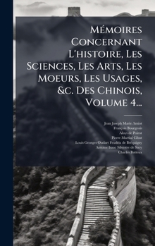 MÃ(c)moires Concernant L'histoire, Les Sciences, Les Arts, Les Moeurs, Les Usages, &c. Des Chinois, Volume 4... (French Edition)