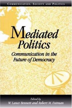 Mediated Politics: Communication in the Future of Democracy (Communication, Society and Politics) - Book  of the Communication, Society and Politics