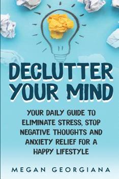 Paperback Declutter Your Mind: Your Daily Guide to Eliminate Stress, Stop Negative Thoughts and Anxiety Relief for a Happy Lifestyle Book