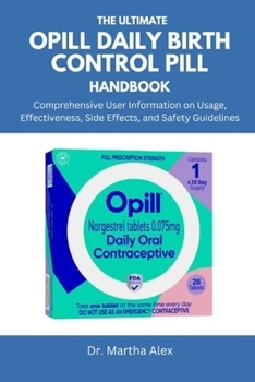 The Ultimate Opill Daily Birth Control Pill Handbook: Comprehensive User Information on Usage, Effectiveness, Side Effects, and Safety Guidelines