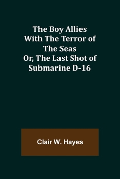 Paperback The Boy Allies with the Terror of the Seas; Or, The Last Shot of Submarine D-16 Book