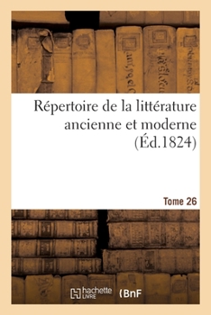 Paperback Répertoire de la Littérature Ancienne Et Moderne- Tome 26 [French] Book