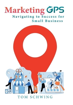 Marketing GPS Navigating to Success for Small Business: A Unique Marketing Management Program Designed For Small Business Owners and Entrepreneurs