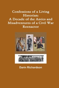 Paperback Confessions of a Living Historian: A Decade of the Antics and Misadventures of a Civil War Reenactor Book