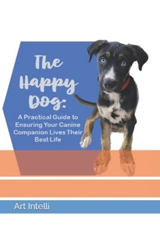 The Happy Dog: A Practical Guide to Ensuring Your Canine Companion Lives Their Best Life