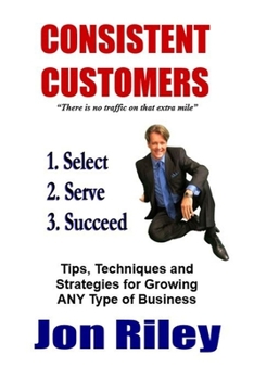 Paperback Consistent Customers: Tips, Techniques and Strategies for Growing ANY Business Even In the Toughest Economies Book