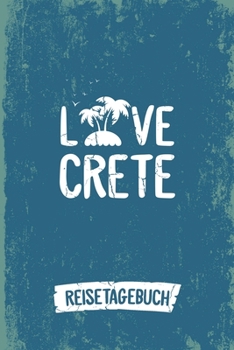 Love Crete Reisetagebuch: Tagebuch ca DIN A5 weiß liniert über 100 Seiten I Insel Kreta I Griechenland I Urlaubstagebuch