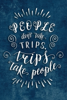 People Don't Take Trips, Trips Take People: Travel Planner Adventure Journal