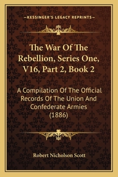 The War Of The Rebellion, Series One, V16, Part 2, Book 2: A Compilation Of The Official Records Of The Union And Confederate Armies