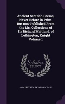 Hardcover Ancient Scottish Poems, Never Before in Print. But now Published From the Ms. Collections of Sir Richard Maitland, of Lethington, Knight Volume 1 Book