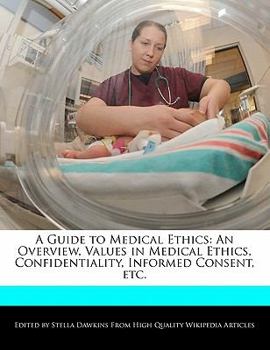 A Guide to Medical Ethics : An Overview, Values in Medical Ethics, Confidentiality, Informed Consent, Etc