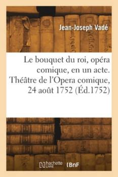 Paperback Le bouquet du roi, opéra comique, en un acte. Théâtre de l'Opera comique, 24 août 1752 [French] Book