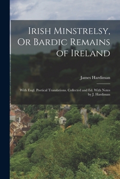 Paperback Irish Minstrelsy, Or Bardic Remains of Ireland: With Engl. Poetical Translations. Collected and Ed. With Notes by J. Hardiman Book