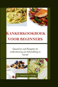 Kankerkookboek voor beginners: Gezond en snel Recepten ter ondersteuning van behandeling en herstel (cancer cookbook) (Dutch Edition)