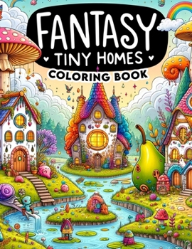Fantasy Tiny Homes Coloring Book: Unleash your creativity and explore the magic of miniature worlds with this captivating, where fantasy tiny homes aw