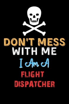 Paperback Don't Mess With Me I Am A FLIGHT DISPATCHER - Funny FLIGHT DISPATCHER Notebook And Journal Gift Ideas: Lined Notebook / Journal Gift, 120 Pages, 6x9, Book