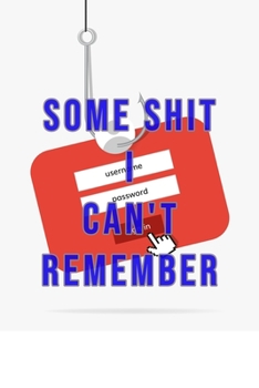 Paperback Some Shit I Can't Remember: Organizer, Log Book & Notebook for Passwords, Usernames And Shit You Can't Remember To Write in And Keep It Safe Book