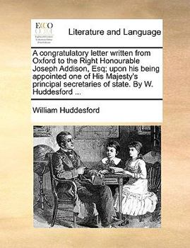 Paperback A Congratulatory Letter Written from Oxford to the Right Honourable Joseph Addison, Esq; Upon His Being Appointed One of His Majesty's Principal Secre Book