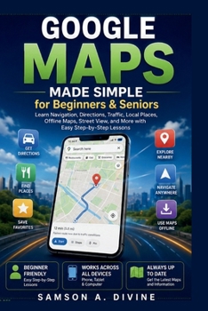Paperback Google Maps Made Simple for Beginners and Seniors: Find Places, Get Directions, Share Locations, Explore New-Areas, and Navigate with Confidence and E Book