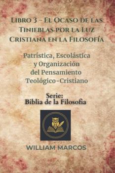 Libro 3 – El Ocaso de las Tinieblas por la Luz Cristiana en la Filosofía: Patrística, escolástica y organización del pensamiento teológico-cristiano