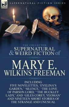 Paperback The Collected Supernatural and Weird Fiction of Mary E. Wilkins Freeman: Five Novelettes, 'Evelina's Garden, ' 'Silence, ' 'The Love of Parson Lord, ' Book