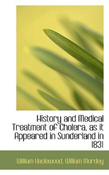 History and Medical Treatment of Cholera, As It Appeared in Sunderland In 1831