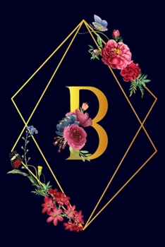 B: Monogram Initial B Notebook Gift for Women & Girls. Beautiful Floral & Gold on Navy Blue Lined Personalized Journal & Diary