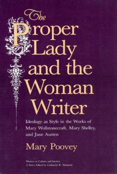 The Proper Lady and the Woman Writer: Ideology as Style in the Works of Mary Wollstonecraft, Mary Shelley, and Jane Austen (Women in Culture and Society Series)