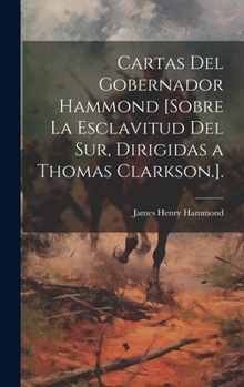 Hardcover Cartas Del Gobernador Hammond [Sobre La Esclavitud Del Sur, Dirigidas a Thomas Clarkson.]. [Spanish] Book