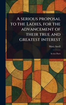 Hardcover A Serious Proposal to the Ladies, for the Advancement of Their True and Greatest Interest Book