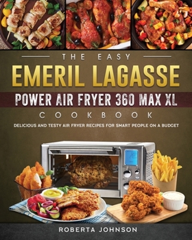 Paperback The Easy Emeril Lagasse Power Air Fryer 360 Max XL Cookbook: Delicious and Testy Air Fryer Recipes for smart People on a Budgt Book