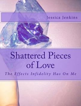 Paperback Shattered Pieces of Love: The Effects Infidelity Has On Me Book