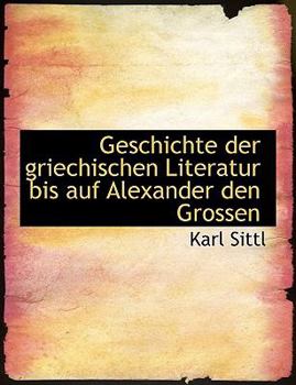 Paperback Geschichte Der Griechischen Literatur Bis Auf Alexander Den Grossen [German] [Large Print] Book
