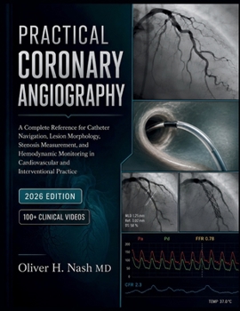PRACTICAL CORONARY ANGIOGRAPHY: A Complete Reference for Catheter Navigation, Lesion Morphology, Stenosis Measurement, and Hemodynamic Monitoring in Cardiovascular and Interventional Practice