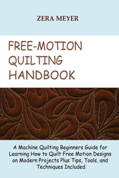 Paperback Free Motion Quilting Handbook: A Machine Quilting Beginners Guide for Learning How to Quilt Free Motion Designs on Modern Projects Plus Tips, Tools, a Book
