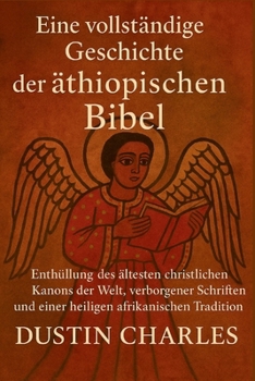 Eine vollständige Geschichte der äthiopischen Bibel: Enthüllung des ältesten christlichen Kanons der Welt, verborgener Schriften und einer heiligen afrikanischen Tradition