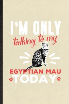 Paperback I'm Only Talking to My Egyptian Mau Today: Funny Pet Kitten Cat Lined Notebook/ Blank Journal For Egyptian Mau Cat Owner, Inspirational Saying Unique Book