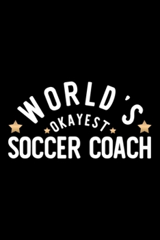 World's Okayest Soccer Coach: Nice Notebook for Soccer Coach Funny Christmas Gift Idea for Soccer Coach Soccer Coach Journal 100 pages 6x9 inches
