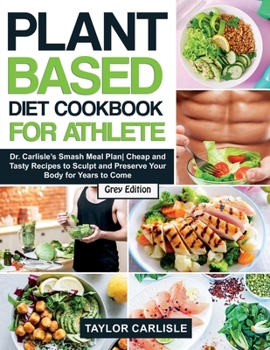 Paperback Plant Based Diet Cookbook for Athlete: Dr. Carlisle's Smash Meal Plan Cheap and Tasty Recipes to Sculpt and Preserve Your Body for Years to Come [Grey Book